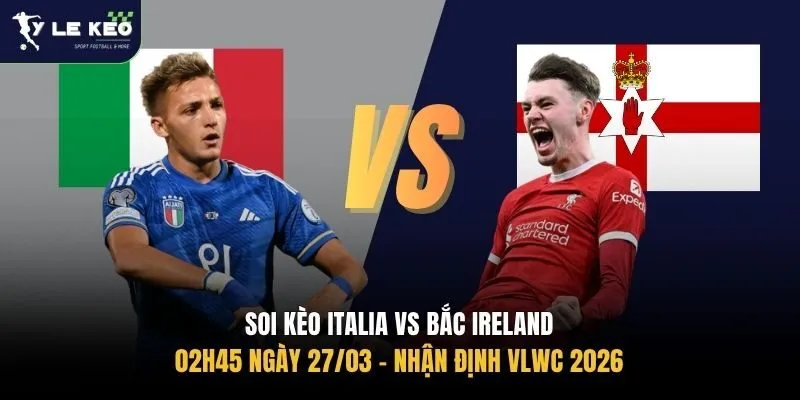 Soi Kèo Italia vs Bắc Ireland, 02h45 Ngày 27/03 – Nhận Định VLWC 2026