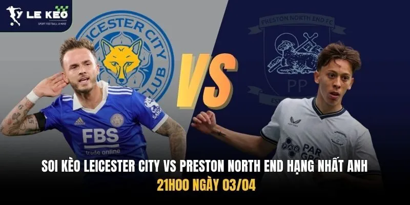 Soi Kèo Leicester City vs Preston North End Hạng Nhất Anh, 21h00 Ngày 03/04