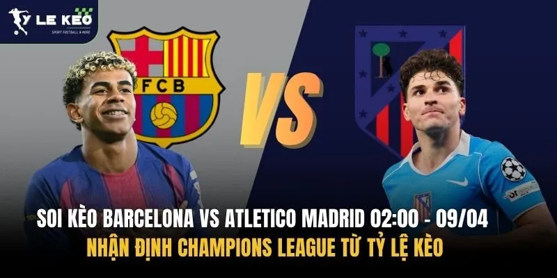 Soi kèo Barcelona vs Atletico Madrid 02:00 – 09/04 | Nhận định Champions League từ Tỷ lệ kèo