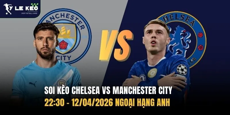 Soi kèo Chelsea vs Manchester City 22:30 – 12/04/2026 Ngoại hạng Anh