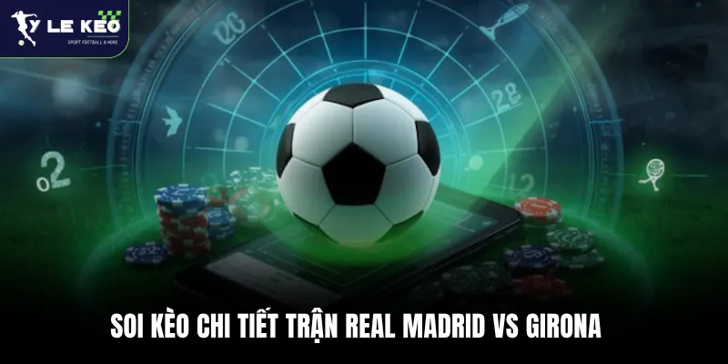 Soi kèo Real Madrid vs Girona 02:00 – 11/04 La Liga cực chuẩn xác 4 Soi kèo chi tiết trận Real Madrid vs Girona