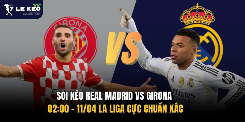 Soi kèo Real Madrid vs Girona 02:00 – 11/04 La Liga cực chuẩn xác